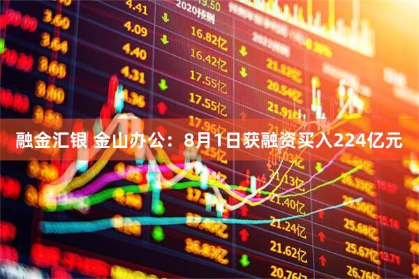 融金汇银 金山办公：8月1日获融资买入224亿元