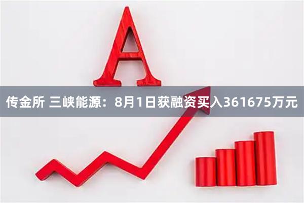 传金所 三峡能源：8月1日获融资买入361675万元