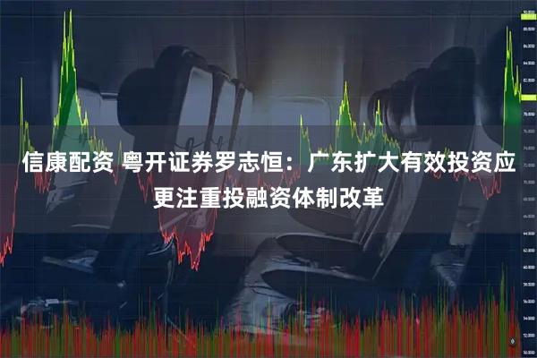 信康配资 粤开证券罗志恒：广东扩大有效投资应更注重投融资体制改革